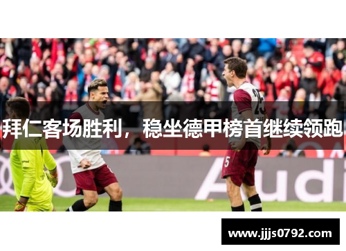 拜仁客场胜利，稳坐德甲榜首继续领跑
