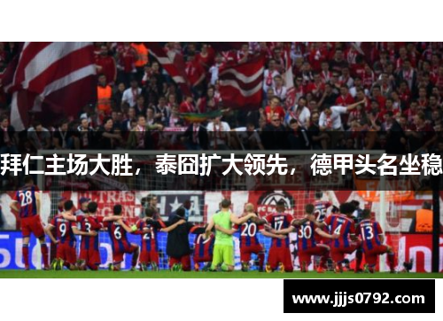 拜仁主场大胜，泰囧扩大领先，德甲头名坐稳