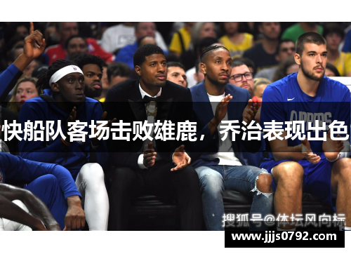 快船队客场击败雄鹿，乔治表现出色